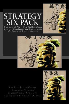 Strategy Six Pack: The Art of War, The Gallic Wars, Life of Charlemagne, The Prince, On War and Battle Studies - Caesar, Julius, and Einhard, and Machiavelli, Niccolo