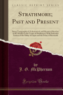 Strathmore; Past and Present: Being Topographical, Ecclesiastical, and Historical Sketches of the Parishes in the Centre of Strathmore; With Particular Notices of the Abbey of Cupar and the Priory of Rostinoth (Classic Reprint)