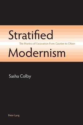 Stratified Modernism: The Poetics of Excavation from Gautier to Olson - Colby, Sasha