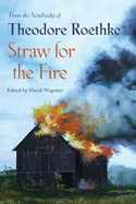 Straw for the Fire: From the Notebooks of Theodore Roethke, 1943-63