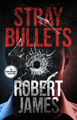 Stray Bullets: An Ian Kelly Thriller (Book 1) - James, Robert