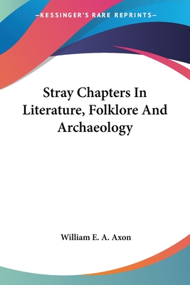 Stray Chapters In Literature, Folklore And Archaeology - Axon, William E a