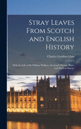 Stray Leaves From Scotch and English History [microform]: With the Life of Sir William Wallace, Scotland's Patriot, Hero, and Political Martyr