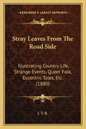 Stray Leaves From The Road Side: Illustrating Country Life, Strange Events, Queer Folk, Eccentric Tales, Etc. (1880)