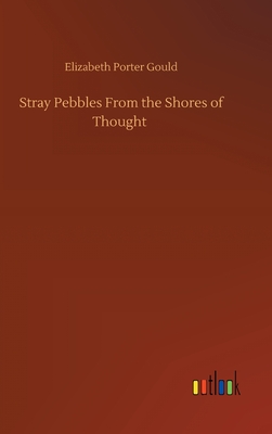 Stray Pebbles From the Shores of Thought - Gould, Elizabeth Porter