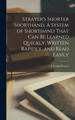 Strayer's Shorter Shorthand. A System of Shorthand That can be Learned Quickly, Written Rapidly, and Read Easily - Strayer, S Irving