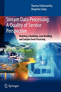 Stream Data Processing: A Quality of Service Perspective: Modeling, Scheduling, Load Shedding, and Complex Event Processing