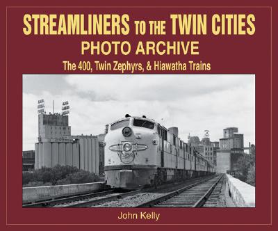 Streamliners to the Twin Cities Photo Archive: 400, Twin Zephyrs, & Hiawatha Trains - Kelly, John, B.A.