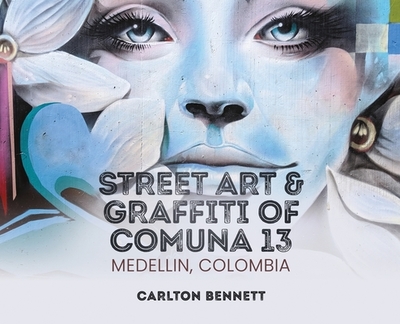 Street Art and Graffiti of Comuna 13: Medellin, Colombia - Bennett, Carlton, and Ray, Elizabeth