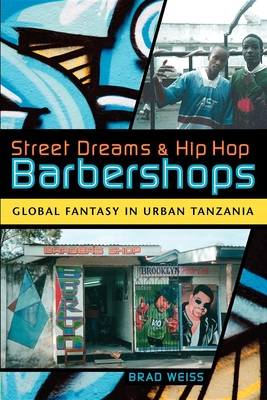 Street Dreams and Hip Hop Barbershops: Global Fantasy in Urban Tanzania - Weiss, Brad