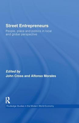 Street Entrepreneurs: People, Place, & Politics in Local and Global Perspective - Cross, John (Editor), and Morales, Alfonso (Editor)