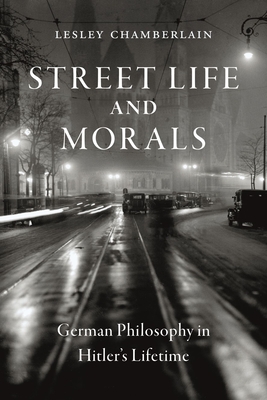 Street Life and Morals: German Philosophy in Hitler's Lifetime - Chamberlain, Lesley