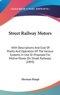 Street Railway Motors: With Descriptions And Cost Of Plants And Operation Of The Various Systems In Use Or Proposed For Motive Power On Street Railways (1893)