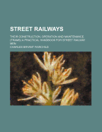 Street Railways: Their Construction, Operation and Maintenance. (Trams) a Practical Handbook for Street Railway Men