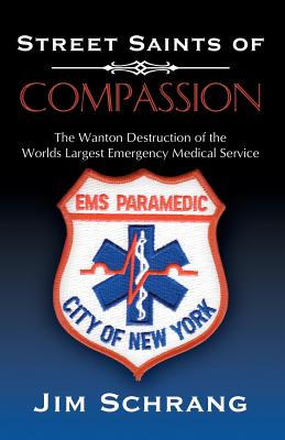 Street Saints of Compassion: The Wanton Destruction of the Worlds Largest Emergency Medical Service - Schrang, Jim