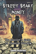 Street Smart Money: The Hustler's Guide to Financial Freedom