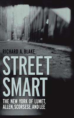 Street Smart: The New York of Lumet, Allen, Scorsese, and Lee - Blake, Richard A