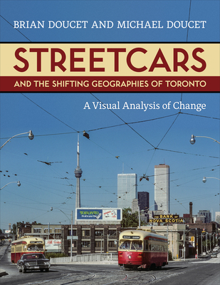 Streetcars and the Shifting Geographies of Toronto: A Visual Analysis of Change - Doucet, Brian, and Doucet, Michael