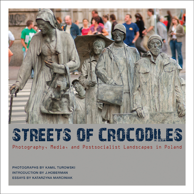 Streets of Crocodiles: Photography, Media, and Postsocialist Landscapes in Poland - Marciniak, Katarzyna, and Turowski, Kamil