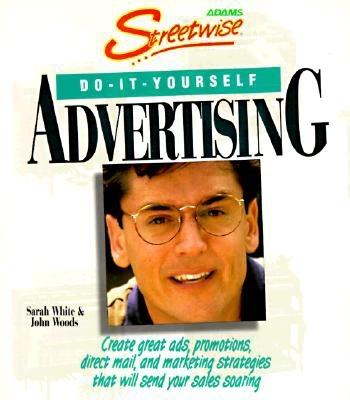 Streetwise Do-It-Yourself Advertising: Create Great Ads, Promotions, Direct Mail, and Marketing Strategies That Will Send Your Sales Oaring - White, Sarah