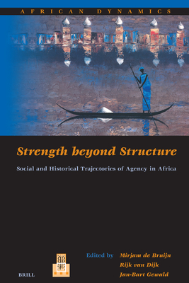 Strength Beyond Structure: Social and Historical Trajectories of Agency in Africa - de Bruijn, Mirjam (Editor), and Gewald, Jan-Bart (Editor), and Van Dijk, Rijk (Editor)