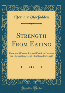 Strength from Eating: How and What to Eat and Drink to Develop the Highest Degree of Health and Strength (Classic Reprint)