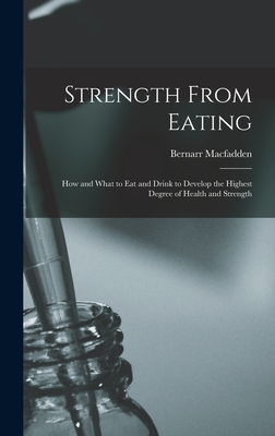 Strength From Eating: How and What to Eat and Drink to Develop the Highest Degree of Health and Strength - Macfadden, Bernarr 1868-1955