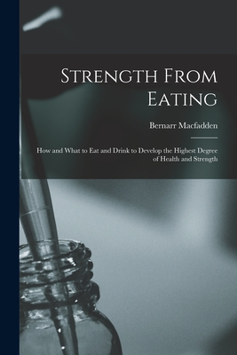 Strength From Eating: How and What to Eat and Drink to Develop the Highest Degree of Health and Strength - Macfadden, Bernarr 1868-1955