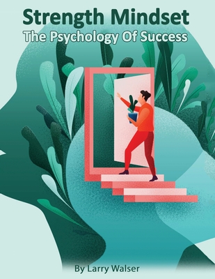 Strength Mindset - The Psychology Of Success by Larry Walser - Alibris