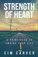 Strength of Heart: A Story of Family, Faith, and Fortitude: 5 Principles to Owning Your Life