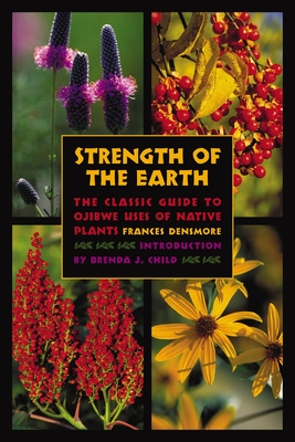 Strength of the Earth: The Classic Guide to Ojibwe Uses of Native Plants - Densmore, Frances, and Child, Brenda J (Introduction by)