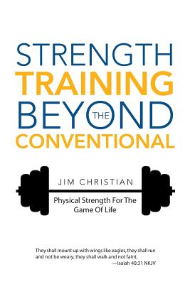 Strength Training Beyond The Conventional: Physical Strength For The Game Of Life - Christian, Jim