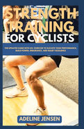 Strength Training for Cyclists: The Updated Guide with 40+ Exercise to Elevate your Performance, Build power, Endurance, and Injury Resilience