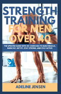 Strength Training for Men Over 40: The Updated Guide with 40+ Exercises to Build Muscle, Burn Fat, Get Fit, Stay Strong, and Stay Active
