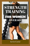 Strength Training for Women Over 60: A Comprehensive Guide With 20 Effective Exercises to Tone Muscles, Defy Aging, and Regain Confidence.