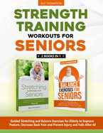 Strength Training Workouts for Seniors: 2 Books In 1 - Guided Stretching and Balance Exercises for Elderly to Improve Posture, Decrease Back Pain and Prevent Injury and Falls After 60