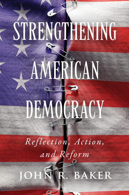 Strengthening American Democracy: Reflection, Action, and Reform - Baker, John R