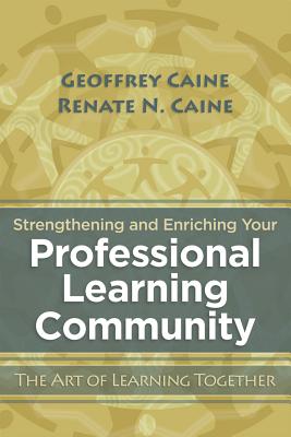 Strengthening and Enriching Your Professional Learning Community: The Art of Learning Together - Caine, Geoffrey, Mr., and Caine, Renate N