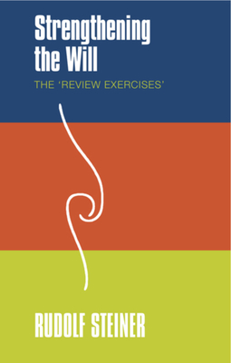 Strengthening the Will: The 'Review Exercises' - Steiner, Rudolf, and Barton, Matthew (Translated by)