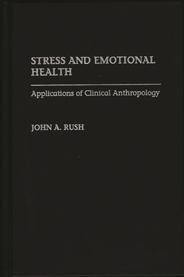 Stress and Emotional Health: Applications of Clinical Anthropology - Rush, John A