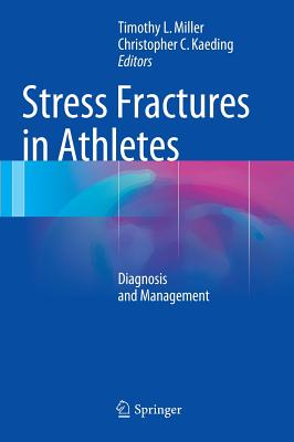 Stress Fractures in Athletes: Diagnosis and Management - Miller, Timothy L. (Editor), and Kaeding, Christopher C. (Editor)