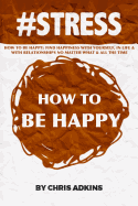 #stress: How To Be Happy: Find Happiness With Yourself, In Life, And With Relationships No Matter What And All The Time