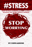 #Stress: How to Stop Worrying and Start Living a Peaceful Life in the Present Moment
