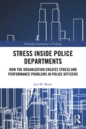 Stress Inside Police Departments: How the Organization Creates Stress and Performance Problems in Police Officers