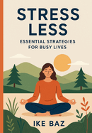 Stress Less: Essential Strategies for Busy Lives