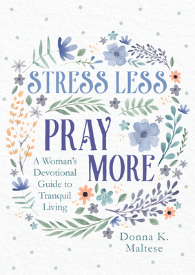 Stress Less, Pray More: A Woman's Devotional Guide to Tranquil Living - Maltese, Donna K