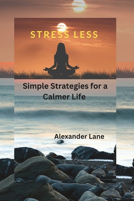 Stress Less: Simple Strategies for a Calmer Life - Lane, Alexander