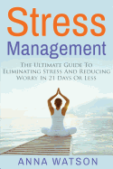 Stress Management: The Ultimate Guide to Eliminating Stress and Reducing Worry in 21 Days or Less