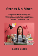 Stress No More: Empower Your Mind The Ultimate Anxiety Workbook for a Calmer, Confident Life