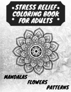 Stress Relief Coloring Book for Adults: The Adult Coloring Book for Relaxation with Anti-Stress Mandalas, Flowers, Patterns Designs
